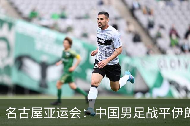 名古屋亚运会：中国男足战平伊朗男足保持不败，吴曦凌空抽射中柱