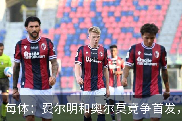 每体：费尔明和奥尔莫竞争首发，费尔明在10号位争夺中略占上风